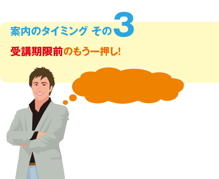 案内のタイミング その3 受講期限前のもう一押し! 案内のタイミング その3 受講期限前のもう一押し!
