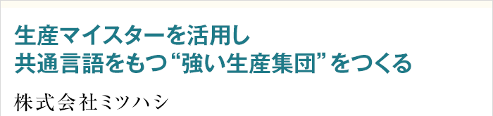 生産マイスターを活用し共通言語をもつ'強い生産集団'をつくる 生産マイスターを活用し共通言語をもつ'強い生産集団'をつくる