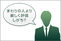 まわりの人より厳しく評価しがち? まわりの人より厳しく評価しがち?