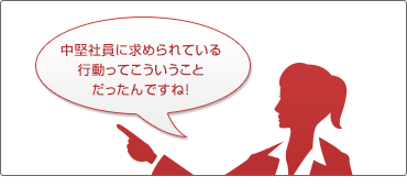 中堅社員に求められている行動ってこういうことだったんですね! 中堅社員に求められている行動ってこういうことだったんですね!