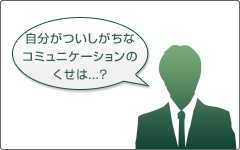自分がついしがちなコミュニケーションのくせは...? 自分がついしがちなコミュニケーションのくせは...?