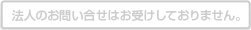 法人のお問い合せはお受けしておりません。