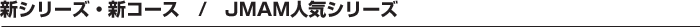 新シリーズ・新コース/JMAM人気シリーズ