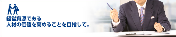経営資源である人材の価値を高めることを目指して。