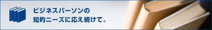 ビジネスパーソンの知的ニーズに応え続けて。