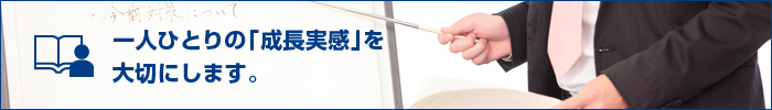 一人ひとりの成長実感を大切にします。