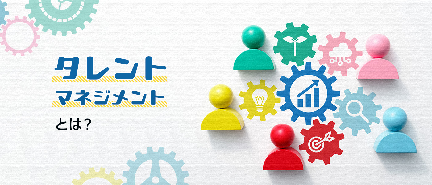 タレントマネジメントとは?意義・導入メリットをわかりやすく解説!
