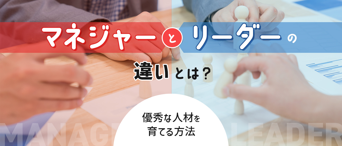 マネジャーとリーダーの違いとは?優秀な人材を育てる方法