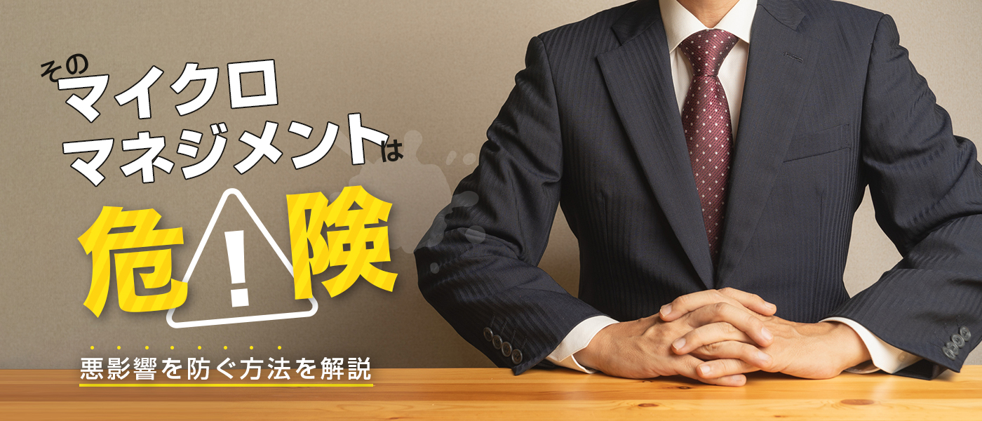 そのマイクロマネジメントは危険!悪影響を防ぐ方法を解説