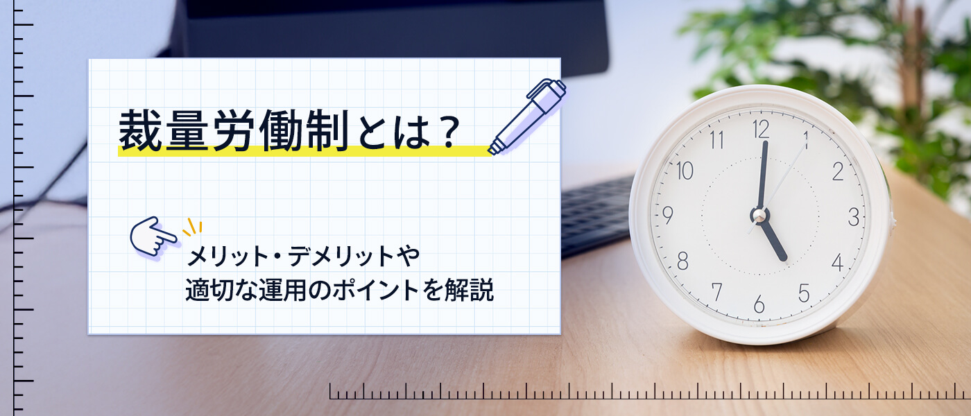 裁量労働制とは?メリット・デメリットや適切な運用のポイントを解説