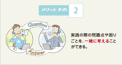 メリットその2:実践の際の問題点や困りごとを、一緒に考えることができる。