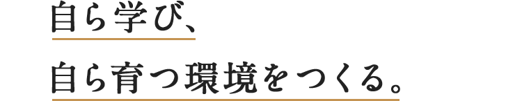 自ら学び、自ら育つ環境をつくる。