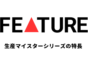 生産マイスターシリーズの特長