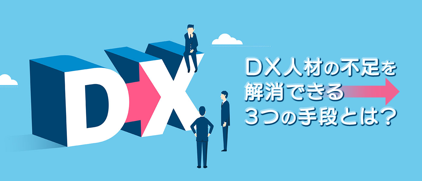 DX人材の不足を解消できる3つの手段とは？現状から対応策まで解説