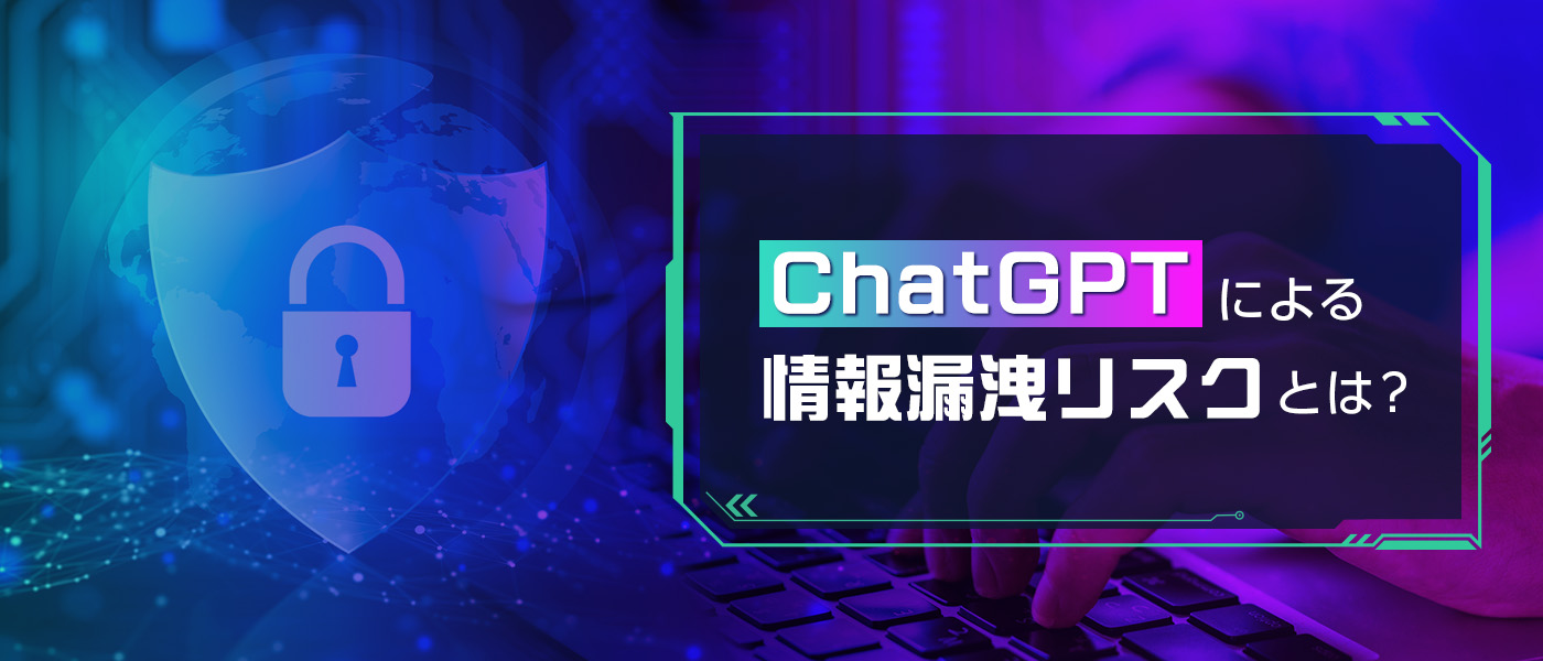 ChatGPTによる情報漏洩リスクとは？企業がとるべき防止策をご紹介