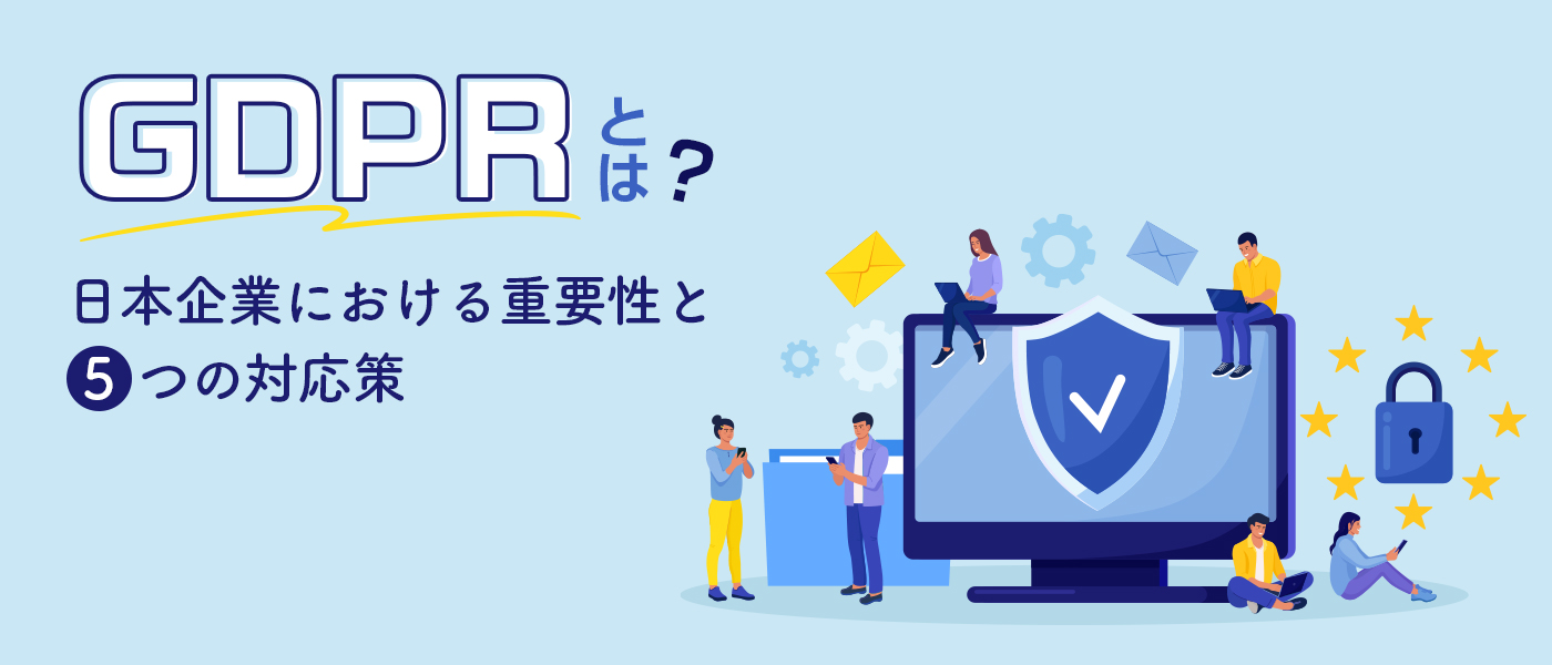 GDPRとは？日本企業における重要性と5つの対応策