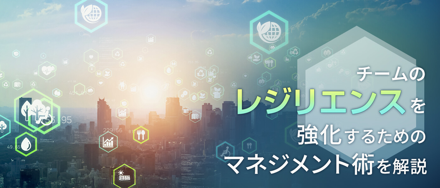 チームのレジリエンスを強化するためのマネジメント術を解説