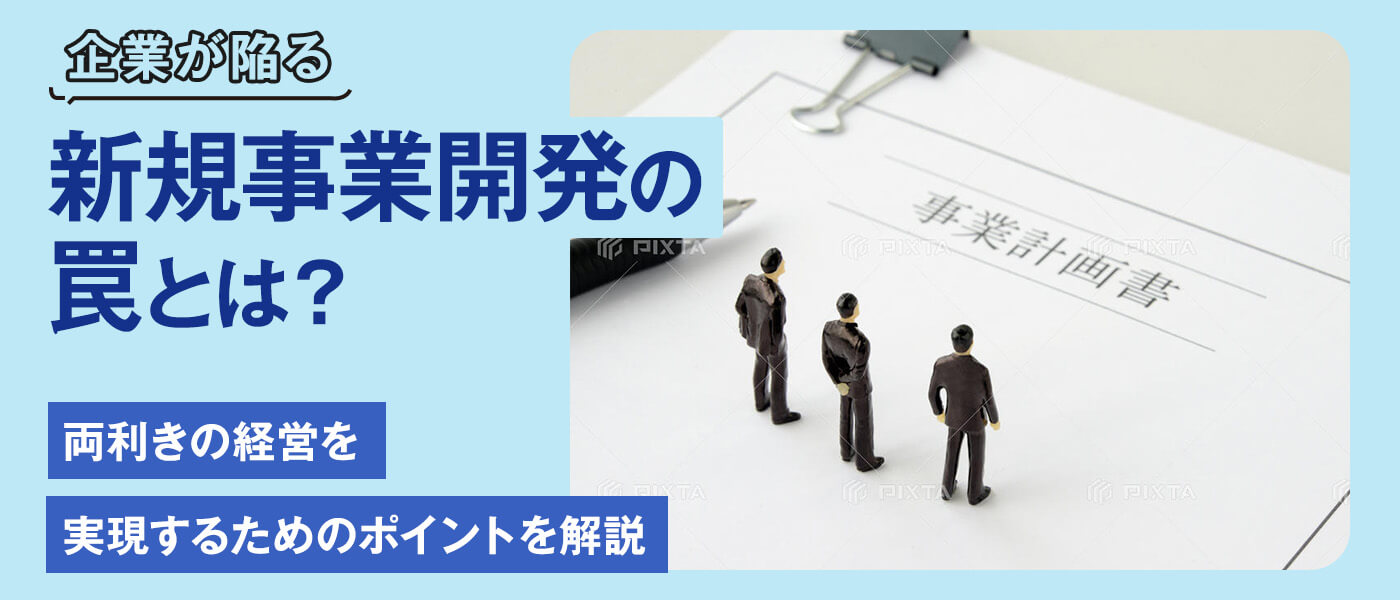 企業が陥る新規事業開発の罠とは？両利きの経営を実現するためのポイントを解説