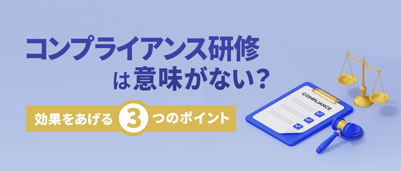 コンプライアンス研修は意味がない？効果を高める３つのポイント