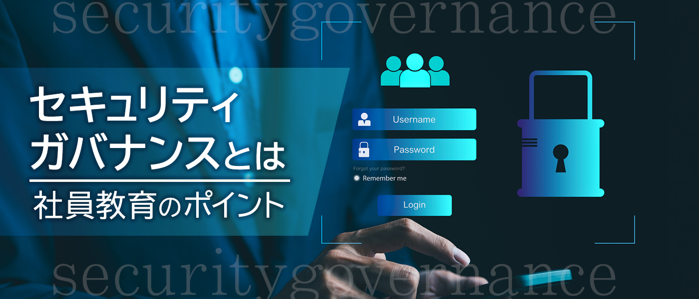 セキュリティガバナンスとは？わかりやすく解説｜社員教育のポイント