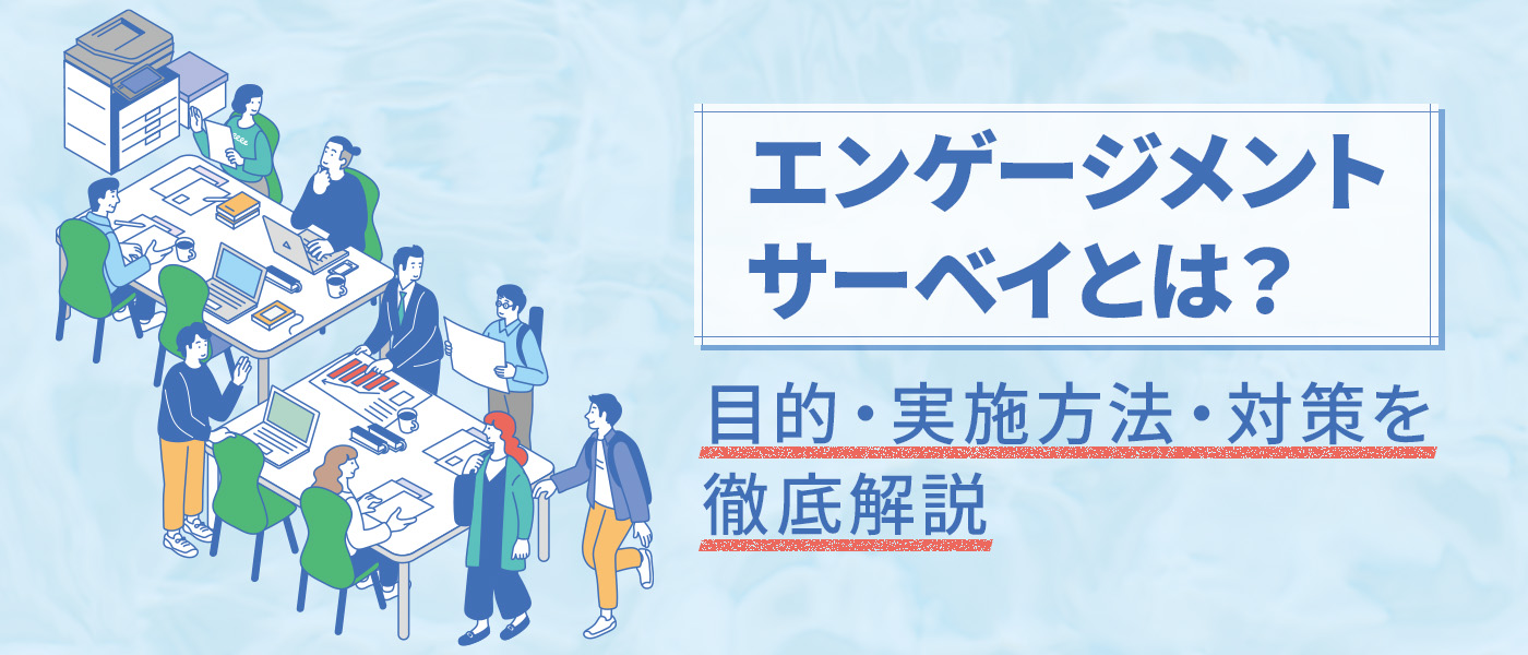 エンゲージメントサーベイとは？｜目的・実施方法・対策を徹底解説