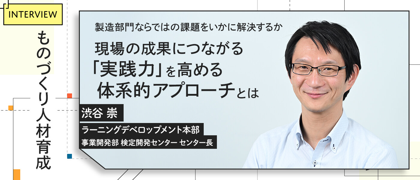 ものづくり人材育成：製造部門ならではの課題をいかに解決するか──現場の成果につながる「実践力」を高める体系的アプローチとは