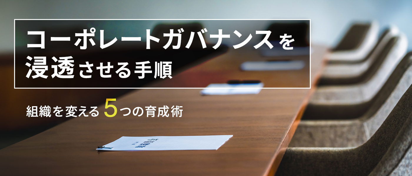 コーポレートガバナンスを浸透させる手順｜組織を変える5つの育成術
