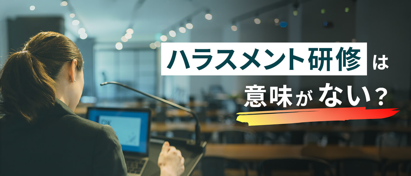 ハラスメント研修は意味がない？管理職の意識を変える改革