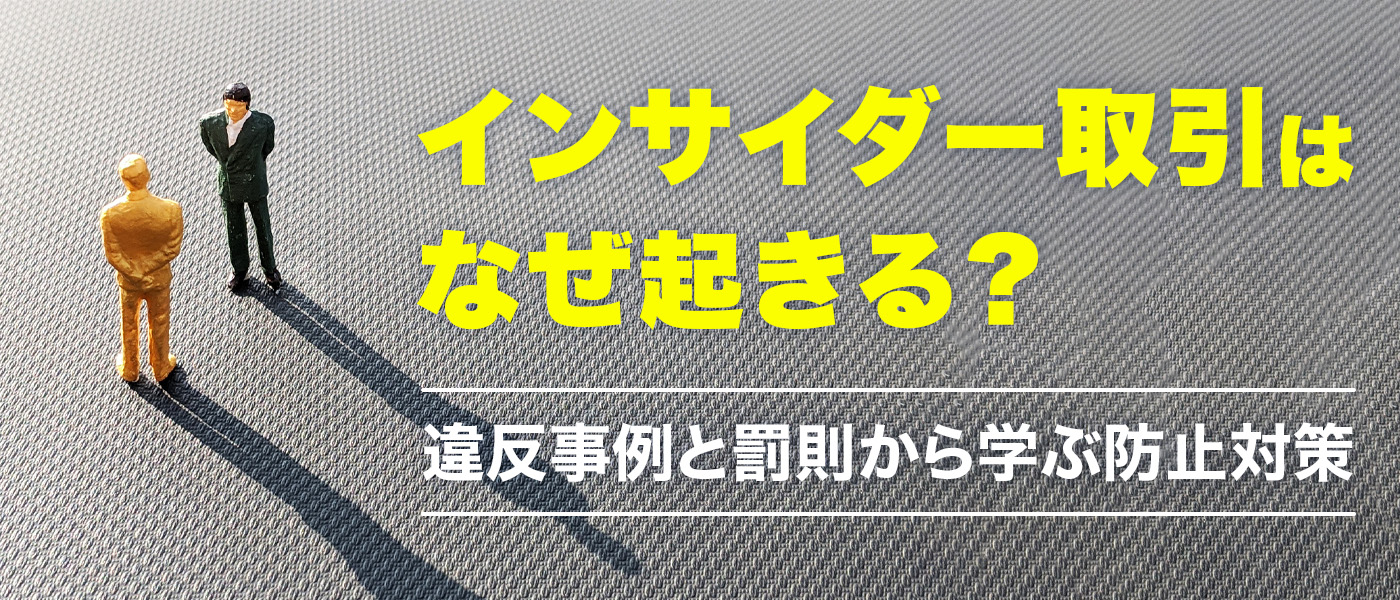 インサイダー取引はなぜ起きる？違反事例と罰則から学ぶ防止対策