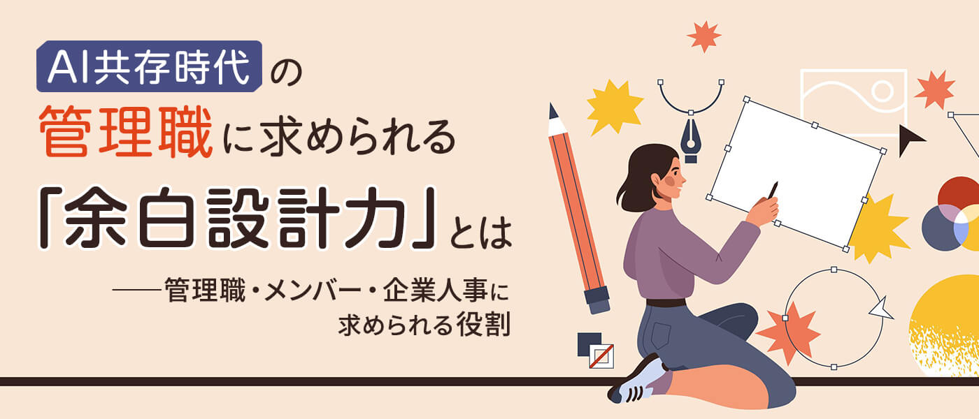 AI共存時代の管理職に求められる「余白設計力」とは――管理職・メンバー・企業人事に求められる役割