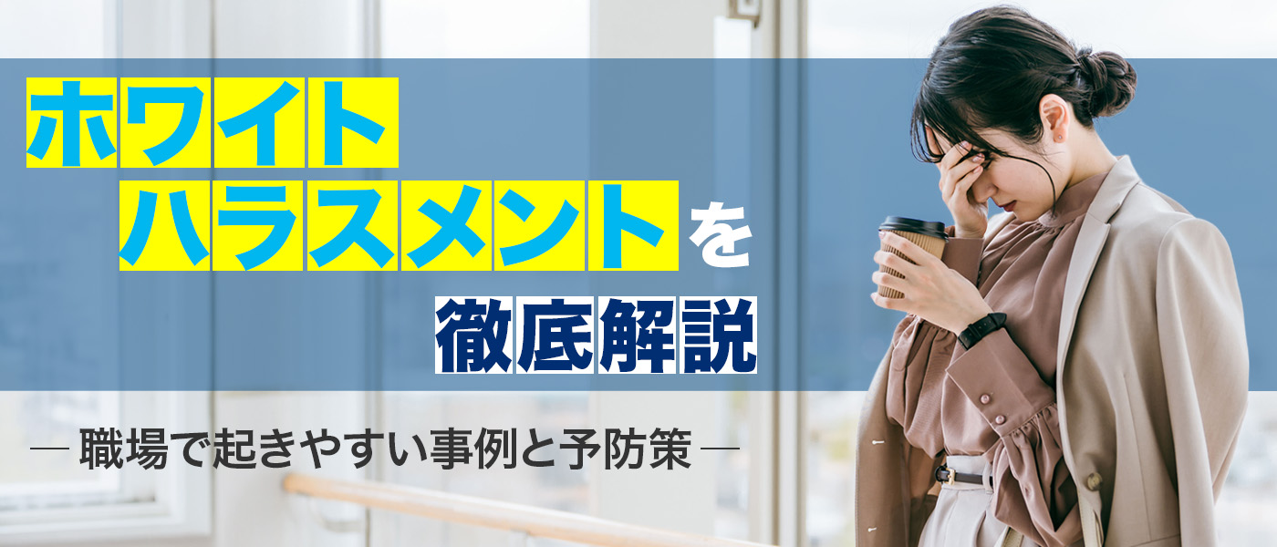 ホワイトハラスメントを徹底解説｜職場で起きやすい事例と予防策