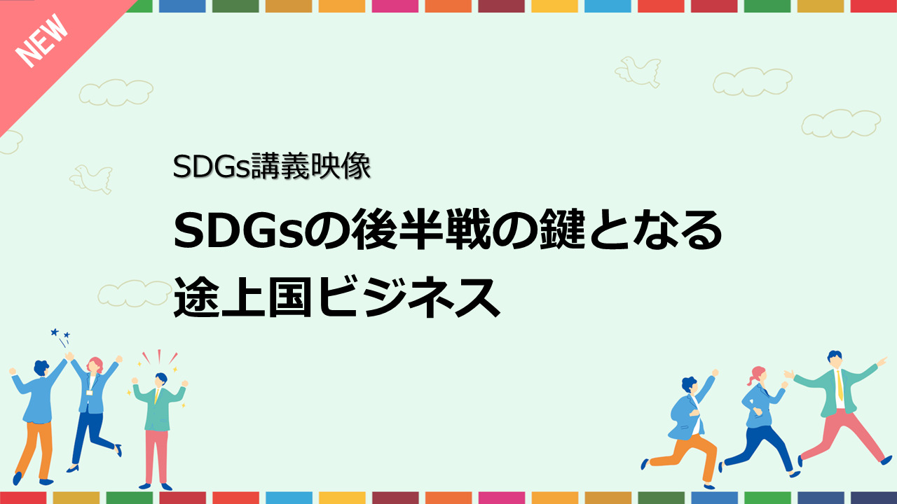 SDGsの後半戦の鍵となる途上国ビジネス