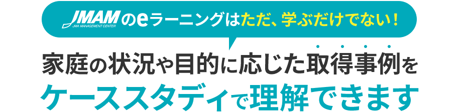 「JMAMのeラーニングはただ、学ぶだけでない!」家庭の状況や目的に応じた取得事例をケーススタディで理解できます