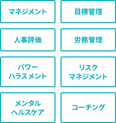 マネジメント、目標管理、人事評価、労務管理、パワーハラスメント、リスクマネジメント、メンタルヘルスケア、コーチング