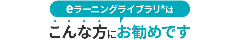 eラーニングライブラリ®はこんな方にお勧めです