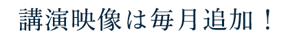 講演映像は毎月追加！