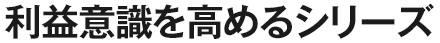 利益意識を高めるシリーズ
