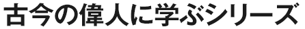 古今の偉人に学ぶシリーズ
