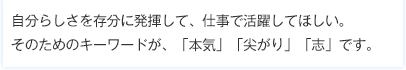 社員研修、社員教育で自分らしさを存分に発揮して、仕事で活躍して欲しい。そのためのキーワードが、HTKの「本気」「尖がり」「志」です。