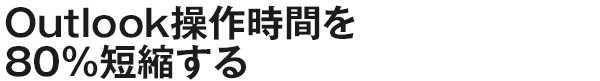 Outlook操作時間を80％短縮する