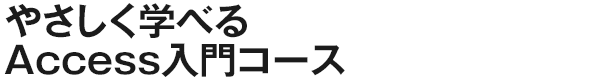 やさしく学べるAccess入門コース