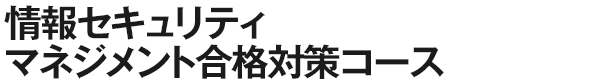 情報セキュリティマネジメント合格対策コース