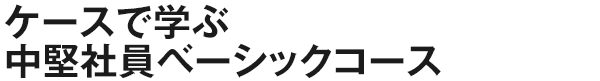 ケースで学ぶ中堅社員ベーシックコース