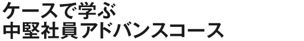 ケースで学ぶ中堅社員アドバンスコース