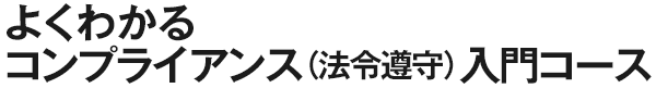 よくわかるコンプライアンス（法令遵守）入門コース