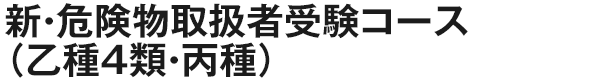 新・危険物取扱者受験コース（乙種4類・丙種）