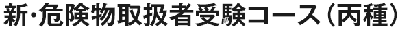 新・危険物取扱者受験コース（丙種）