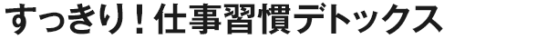 すっきり！仕事習慣デトックス