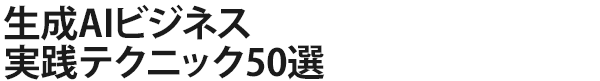 生成AIビジネス実践テクニック50選