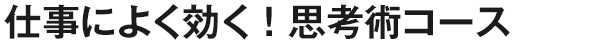 仕事によく効く！思考術コース